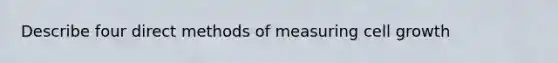 Describe four direct methods of measuring cell growth