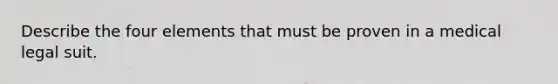 Describe the four elements that must be proven in a medical legal suit.