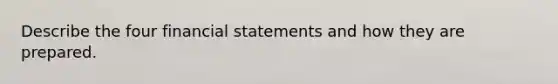 Describe the four <a href='https://www.questionai.com/knowledge/kFBJaQCz4b-financial-statements' class='anchor-knowledge'>financial statements</a> and how they are prepared.