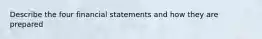 Describe the four financial statements and how they are prepared