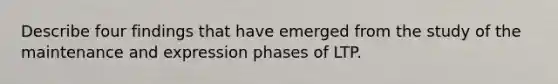 Describe four findings that have emerged from the study of the maintenance and expression phases of LTP.