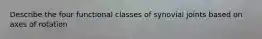 Describe the four functional classes of synovial joints based on axes of rotation