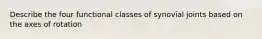 Describe the four functional classes of synovial joints based on the axes of rotation