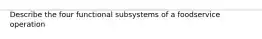 Describe the four functional subsystems of a foodservice operation