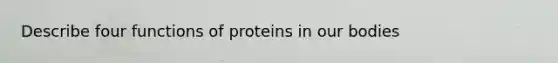 Describe four functions of proteins in our bodies