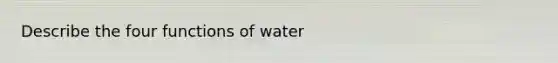 Describe the four functions of water