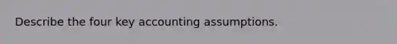 Describe the four key accounting assumptions.