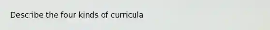 Describe the four kinds of curricula