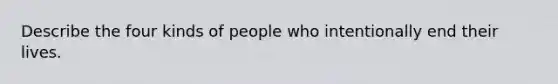 Describe the four kinds of people who intentionally end their lives.