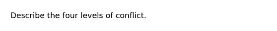 Describe the four levels of conflict.