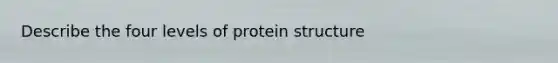 Describe the four levels of protein structure