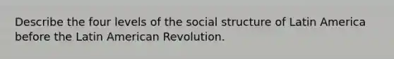 Describe the four levels of the social structure of Latin America before the Latin American Revolution.