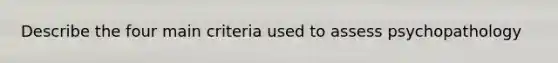 Describe the four main criteria used to assess psychopathology