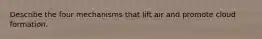 Describe the four mechanisms that lift air and promote cloud formation.