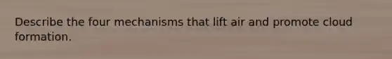 Describe the four mechanisms that lift air and promote cloud formation.