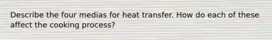 Describe the four medias for heat transfer. How do each of these affect the cooking process?