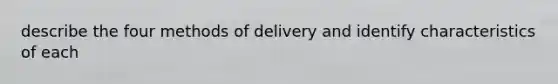 describe the four methods of delivery and identify characteristics of each