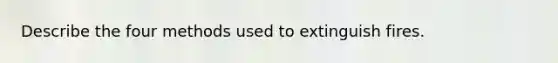 Describe the four methods used to extinguish fires.