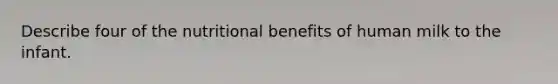 Describe four of the nutritional benefits of human milk to the infant.
