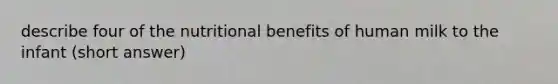 describe four of the nutritional benefits of human milk to the infant (short answer)