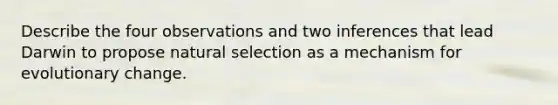 Describe the four observations and two inferences that lead Darwin to propose natural selection as a mechanism for evolutionary change.