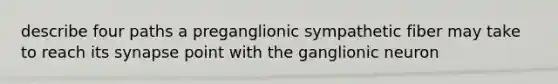 describe four paths a preganglionic sympathetic fiber may take to reach its synapse point with the ganglionic neuron