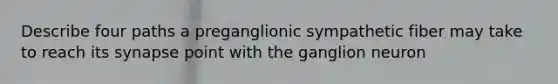 Describe four paths a preganglionic sympathetic fiber may take to reach its synapse point with the ganglion neuron