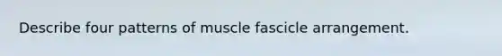 Describe four patterns of muscle fascicle arrangement.