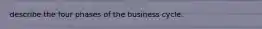 describe the four phases of the business cycle.