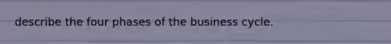 describe the four phases of the business cycle.