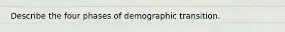 Describe the four phases of demographic transition.