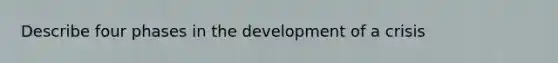 Describe four phases in the development of a crisis