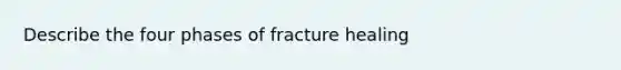 Describe the four phases of fracture healing