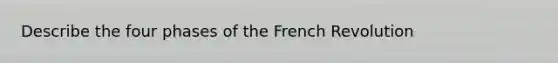 Describe the four phases of the French Revolution