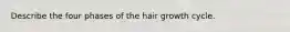 Describe the four phases of the hair growth cycle.