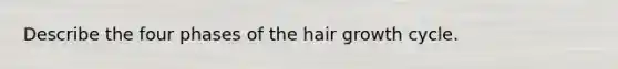 Describe the four phases of the hair growth cycle.