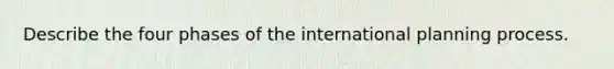 Describe the four phases of the international planning process.