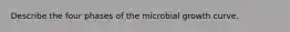 Describe the four phases of the microbial growth curve.