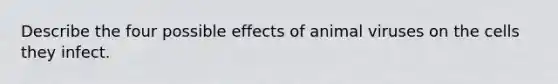 Describe the four possible effects of animal viruses on the cells they infect.