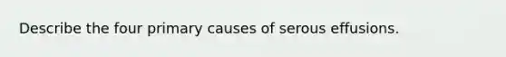 Describe the four primary causes of serous effusions.