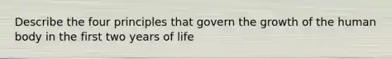 Describe the four principles that govern the growth of the human body in the first two years of life