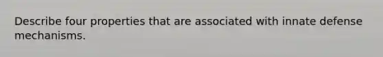 Describe four properties that are associated with innate defense mechanisms.