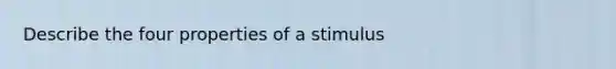 Describe the four properties of a stimulus