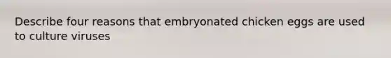 Describe four reasons that embryonated chicken eggs are used to culture viruses