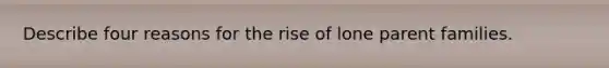 Describe four reasons for the rise of lone parent families.