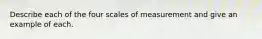 Describe each of the four scales of measurement and give an example of each.