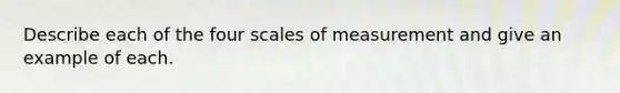 Describe each of the four scales of measurement and give an example of each.