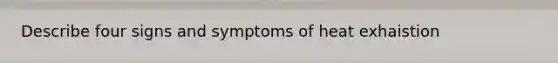 Describe four signs and symptoms of heat exhaistion