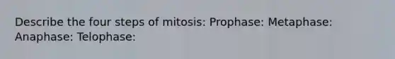 Describe the four steps of mitosis: Prophase: Metaphase: Anaphase: Telophase: