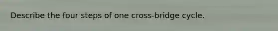 Describe the four steps of one cross-bridge cycle.